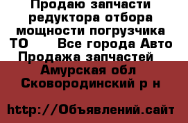 Продаю запчасти редуктора отбора мощности погрузчика ТО-30 - Все города Авто » Продажа запчастей   . Амурская обл.,Сковородинский р-н